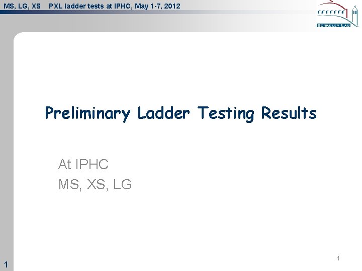 MS, LG, XS PXL ladder tests at IPHC, May 1 -7, 2012 Preliminary Ladder