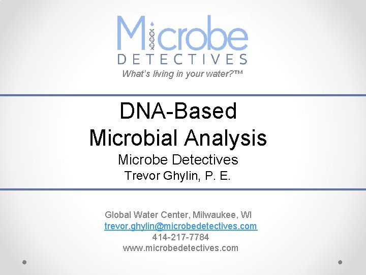 What’s living in your water? ™ DNA-Based Microbial Analysis Microbe Detectives Trevor Ghylin, P.