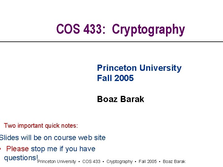 COS 433: Cryptography Princeton University Fall 2005 Boaz Barak Two important quick notes: Slides