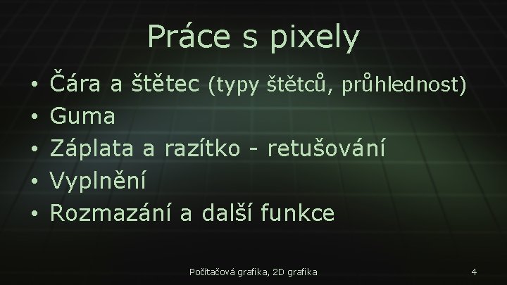 Práce s pixely • • • Čára a štětec (typy štětců, průhlednost) Guma Záplata