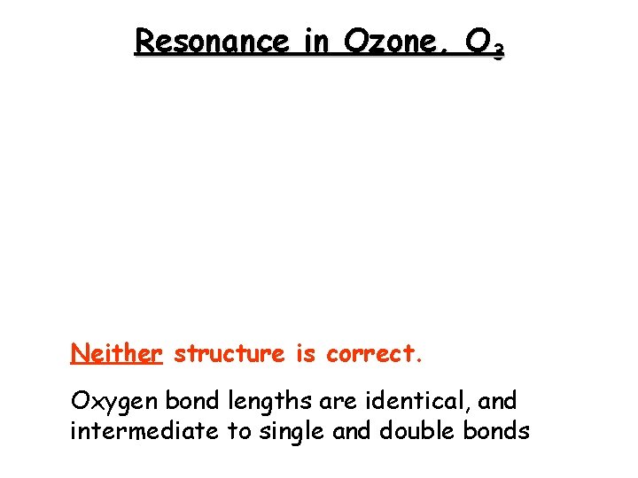 Resonance in Ozone, O 3 Neither structure is correct. Oxygen bond lengths are identical,
