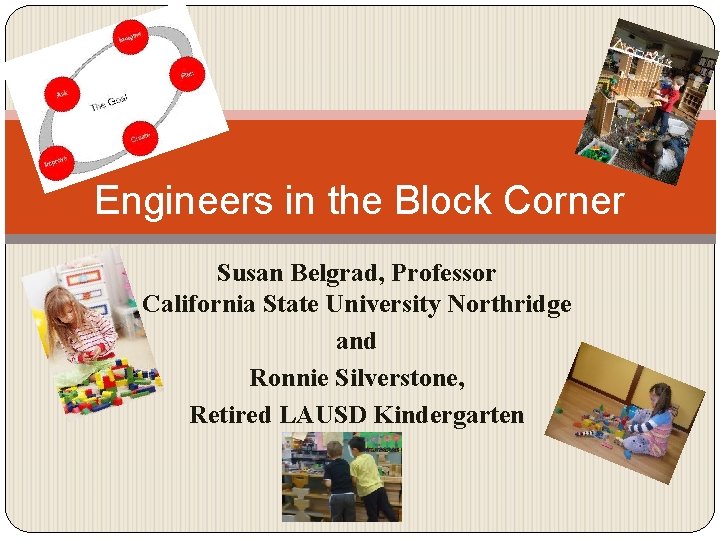Engineers in the Block Corner Susan Belgrad, Professor California State University Northridge and Ronnie