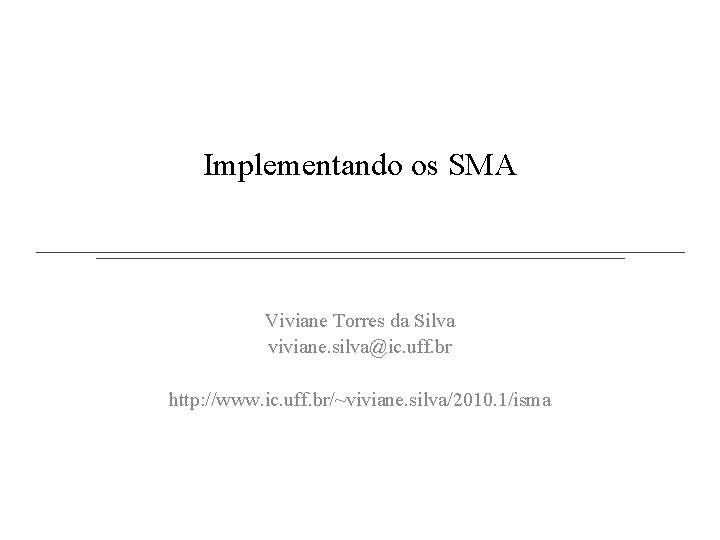 Implementando os SMA Viviane Torres da Silva viviane. silva@ic. uff. br http: //www. ic.