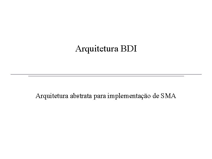 Arquitetura BDI Arquitetura abstrata para implementação de SMA 