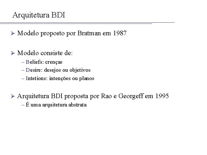 Arquitetura BDI Ø Modelo proposto por Bratman em 1987 Ø Modelo consiste de: –