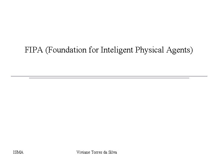 FIPA (Foundation for Inteligent Physical Agents) ISMA Viviane Torres da Silva 