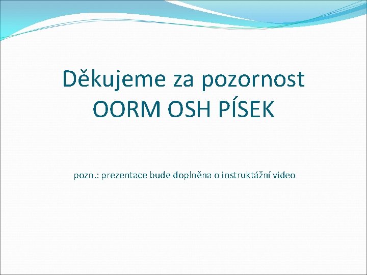 Děkujeme za pozornost OORM OSH PÍSEK pozn. : prezentace bude doplněna o instruktážní video