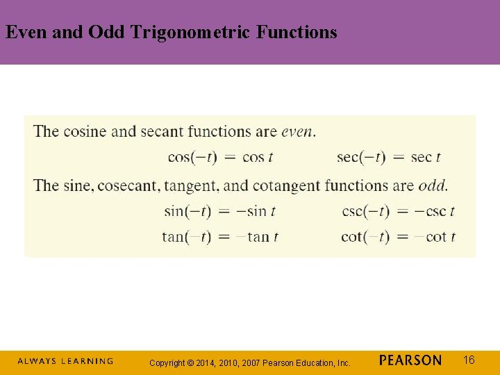 Even and Odd Trigonometric Functions Copyright © 2014, 2010, 2007 Pearson Education, Inc. 16