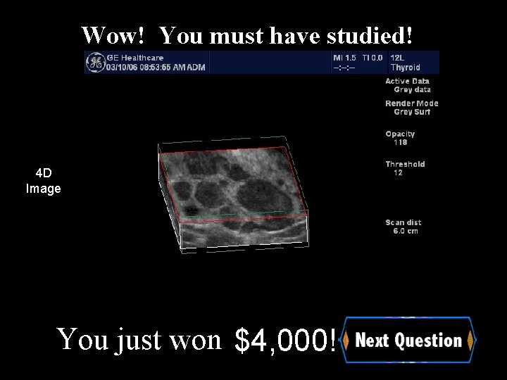 Wow! You must have studied! 4 D Image You just won $4, 000! 