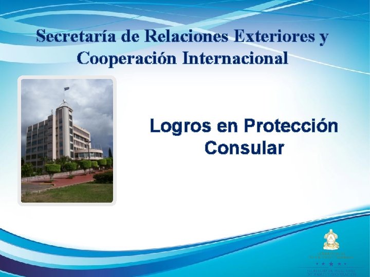 Secretaría de Relaciones Exteriores y Cooperación Internacional Logros en Protección Consular 