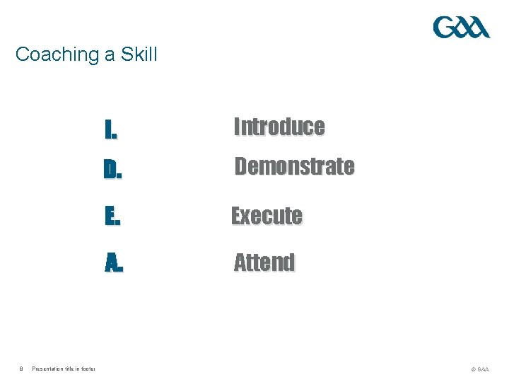 Coaching a Skill 8 Presentation title in footer I. Introduce D. Demonstrate E. Execute