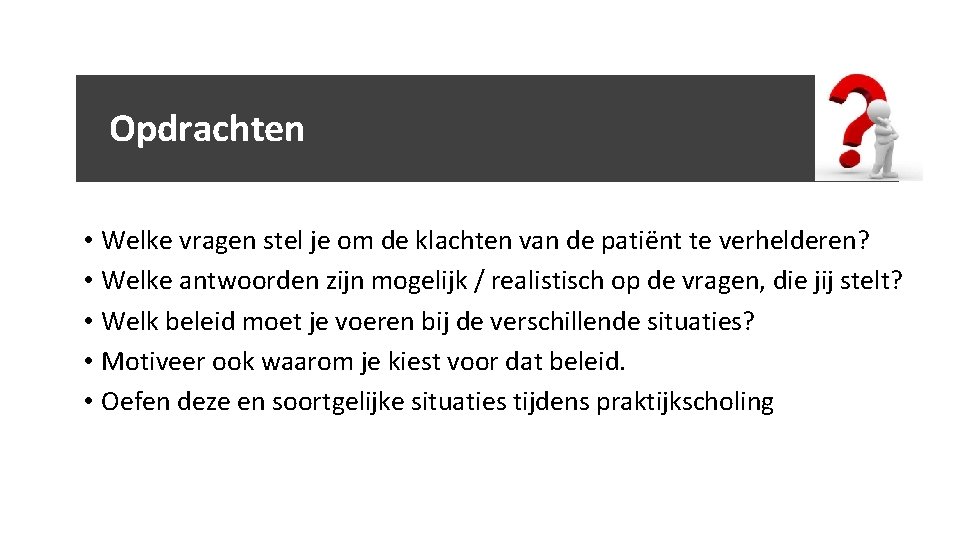 Opdrachten • Welke vragen stel je om de klachten van de patiënt te verhelderen?