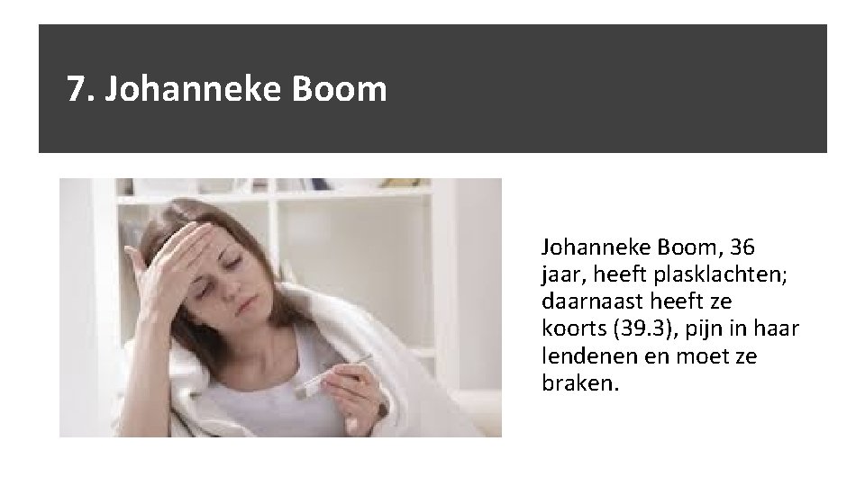 7. Johanneke Boom, 36 jaar, heeft plasklachten; daarnaast heeft ze koorts (39. 3), pijn