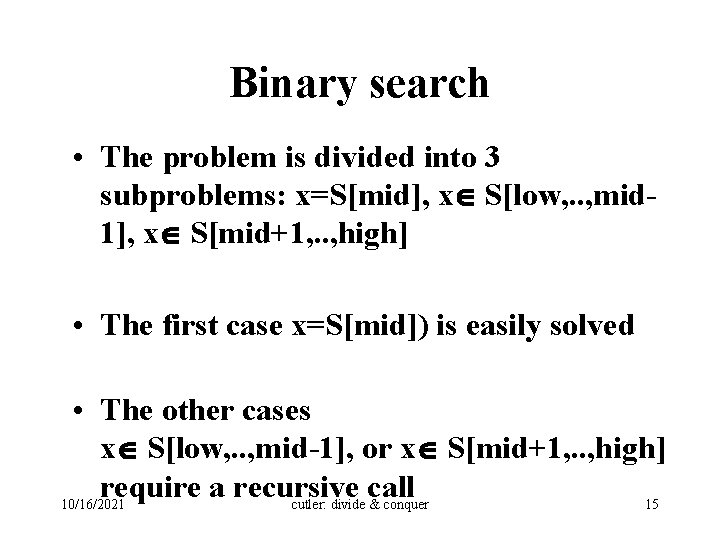 Binary search • The problem is divided into 3 subproblems: x=S[mid], xÎ S[low, .