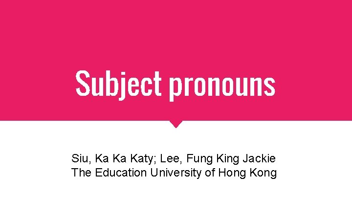 Subject pronouns Siu, Ka Ka Katy; Lee, Fung King Jackie The Education University of