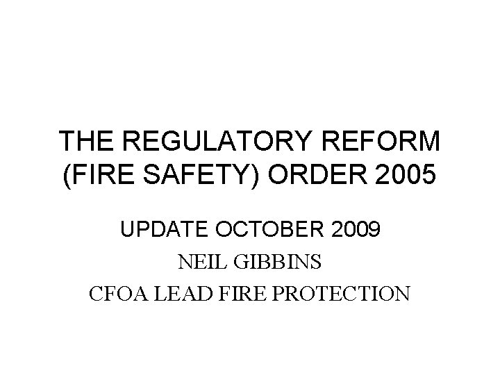 THE REGULATORY REFORM (FIRE SAFETY) ORDER 2005 UPDATE OCTOBER 2009 NEIL GIBBINS CFOA LEAD