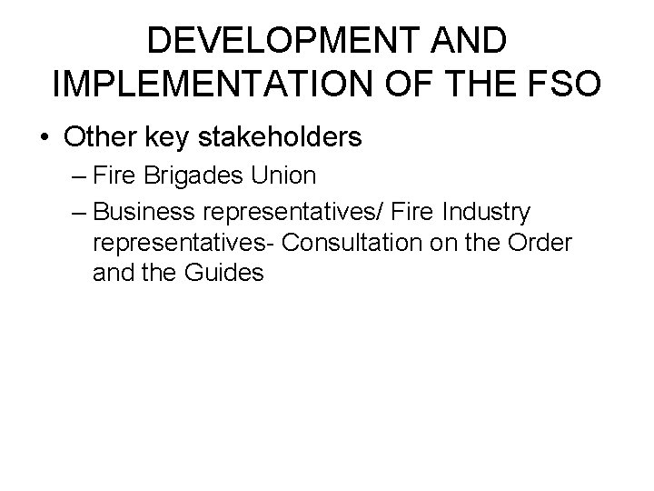 DEVELOPMENT AND IMPLEMENTATION OF THE FSO • Other key stakeholders – Fire Brigades Union