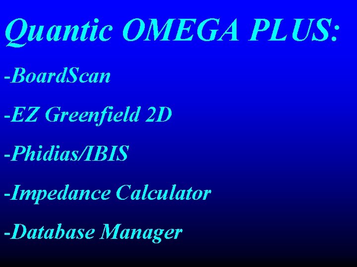 Quantic OMEGA PLUS: -Board. Scan -EZ Greenfield 2 D -Phidias/IBIS -Impedance Calculator -Database Manager