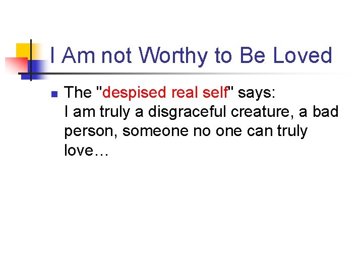 I Am not Worthy to Be Loved n The "despised real self" says: I