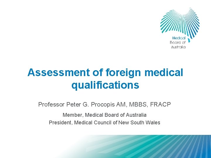 Assessment of foreign medical qualifications Professor Peter G. Procopis AM, MBBS, FRACP Member, Medical