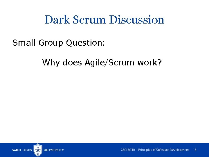 Dark Scrum Discussion Small Group Question: Why does Agile/Scrum work? CSCI 5030 – Principles