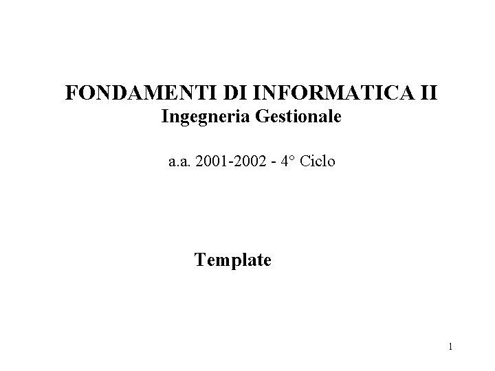 FONDAMENTI DI INFORMATICA II Ingegneria Gestionale a. a. 2001 -2002 - 4° Ciclo Template