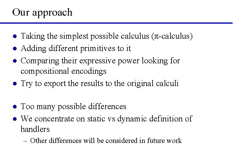 Our approach l l l Taking the simplest possible calculus (π-calculus) Adding different primitives
