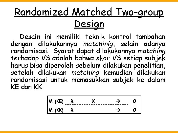 Randomized Matched Two-group Design Desain ini memiliki teknik kontrol tambahan dengan dilakukannya matchinig, selain