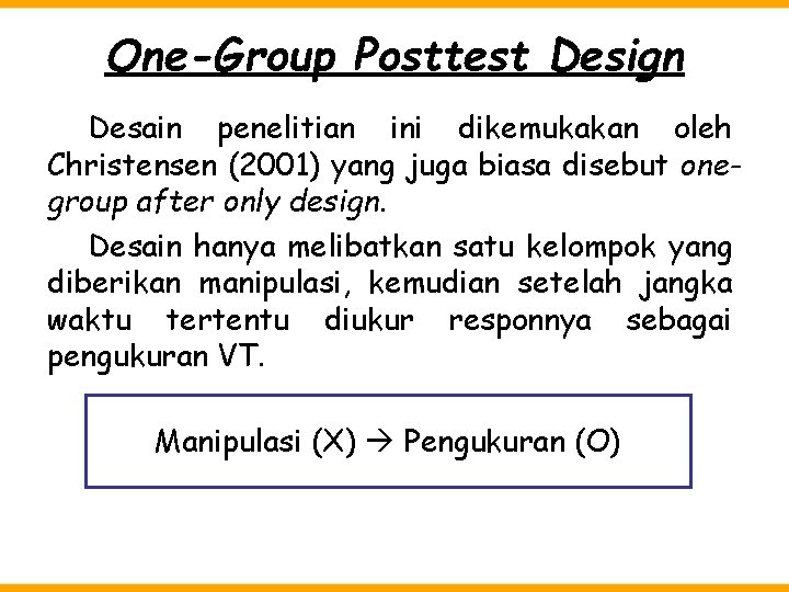 One-Group Posttest Design Desain penelitian ini dikemukakan oleh Christensen (2001) yang juga biasa disebut