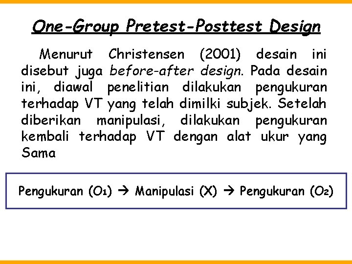 One-Group Pretest-Posttest Design Menurut Christensen (2001) desain ini disebut juga before-after design. Pada desain