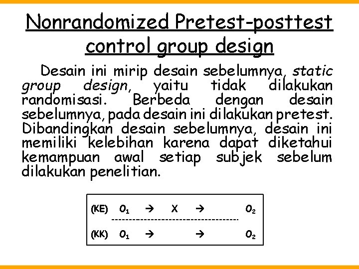 Nonrandomized Pretest-posttest control group design Desain ini mirip desain sebelumnya, static group design, yaitu