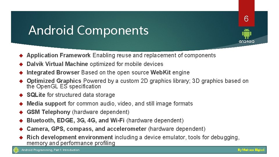 Android Components 6 Application Framework Enabling reuse and replacement of components Dalvik Virtual Machine