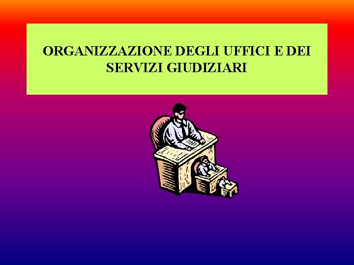 ORGANIZZAZIONE DEGLI UFFICI E DEI SERVIZI GIUDIZIARI 