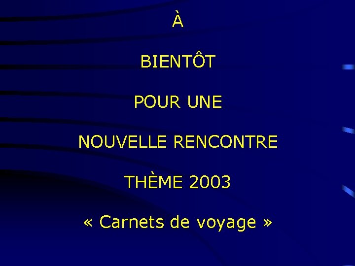 À BIENTÔT POUR UNE NOUVELLE RENCONTRE THÈME 2003 « Carnets de voyage » 