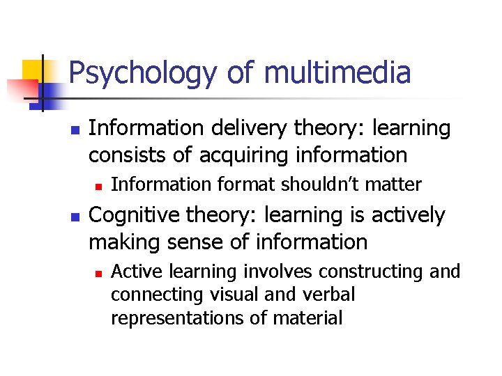 Psychology of multimedia n Information delivery theory: learning consists of acquiring information n n