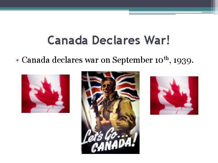 Canada Declares War! • Canada declares war on September 10 th, 1939. 