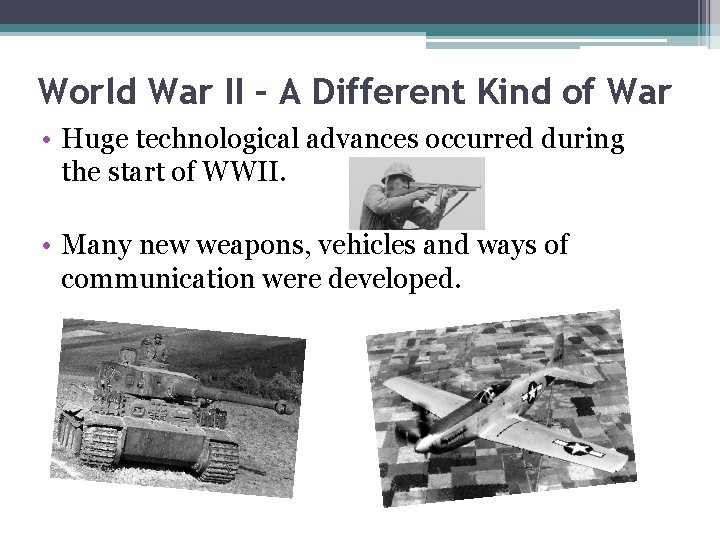 World War II – A Different Kind of War • Huge technological advances occurred