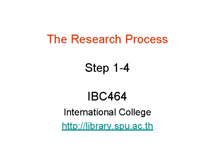 The Research Process Step 1 -4 IBC 464 International College http: //library. spu. ac.