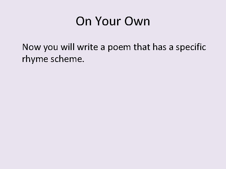 On Your Own Now you will write a poem that has a specific rhyme