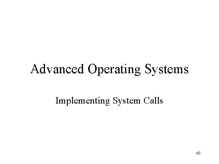 Advanced Operating Systems Implementing System Calls 40 