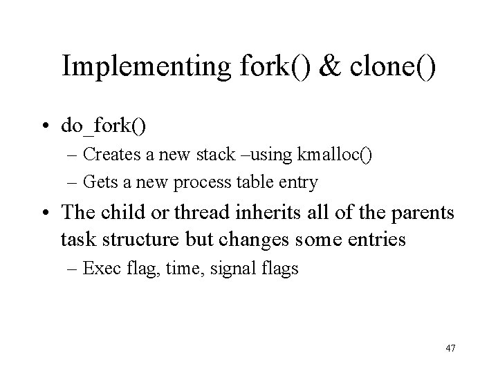 Implementing fork() & clone() • do_fork() – Creates a new stack –using kmalloc() –