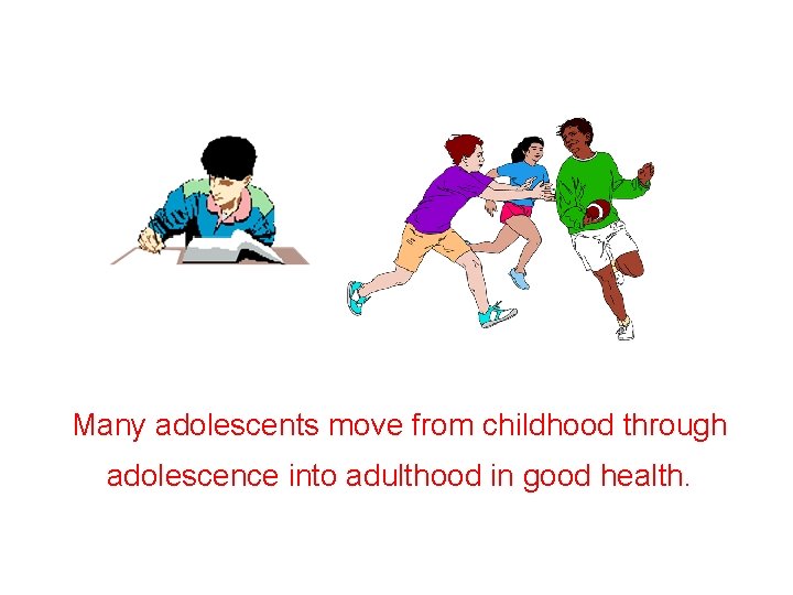 Many adolescents move from childhood through adolescence into adulthood in good health. 