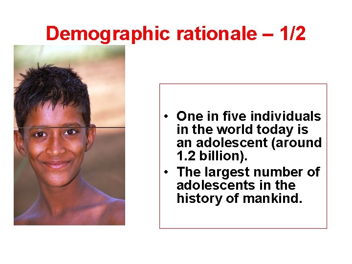 Demographic rationale – 1/2 • One in five individuals in the world today is
