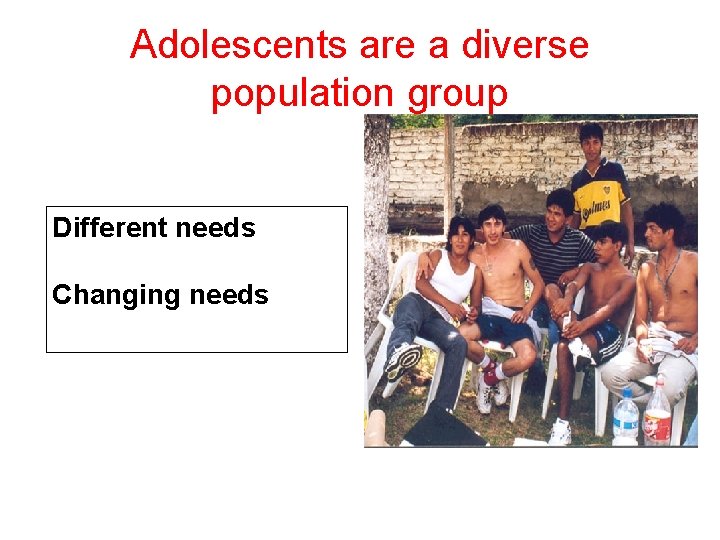 Adolescents are a diverse population group Different needs Changing needs 