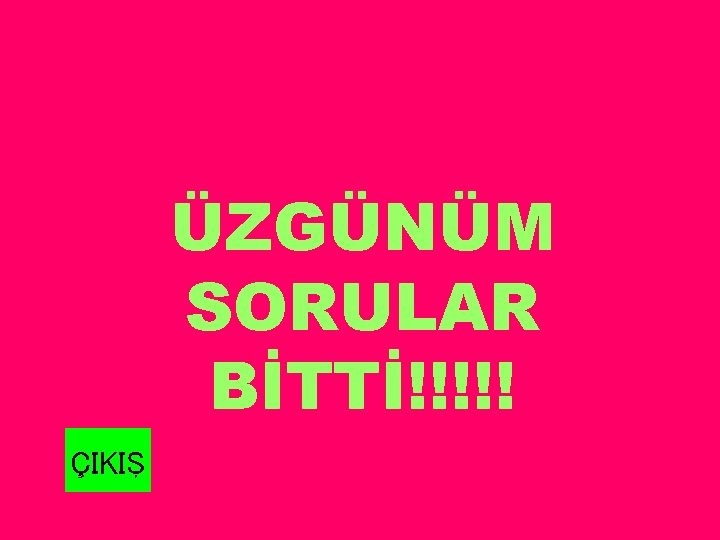 ÜZGÜNÜM SORULAR BİTTİ!!!!! ÇIKIŞ 