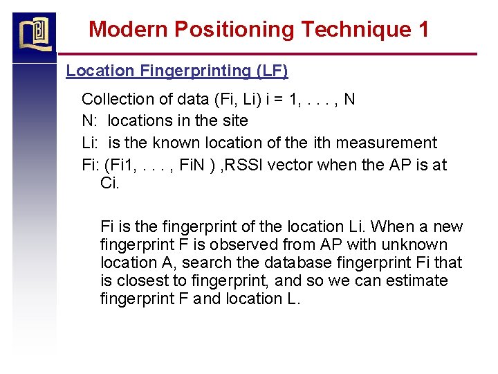 Modern Positioning Technique 1 Location Fingerprinting (LF) Collection of data (Fi, Li) i =