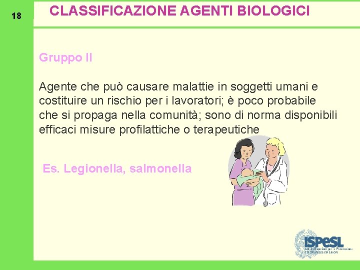 18 CLASSIFICAZIONE AGENTI BIOLOGICI Gruppo II Agente che può causare malattie in soggetti umani