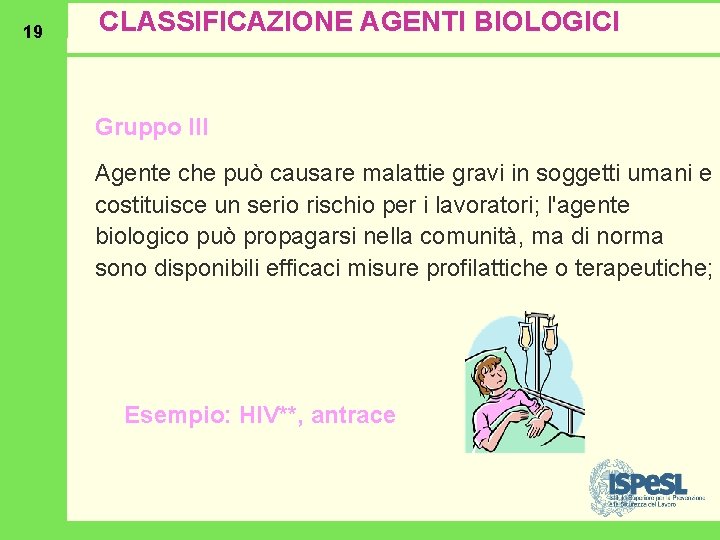 19 CLASSIFICAZIONE AGENTI BIOLOGICI Gruppo III Agente che può causare malattie gravi in soggetti