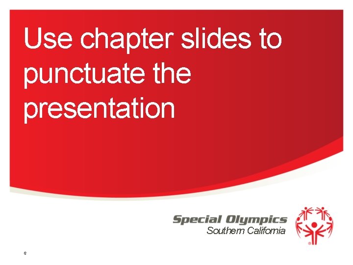 Use chapter slides to punctuate the presentation Southern California 6 