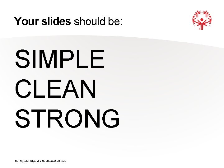 Your slides should be: SIMPLE CLEAN STRONG 8 / Special Olympics Southern California 